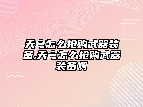 天穹怎么搶購武器裝備,天穹怎么搶購武器裝備啊