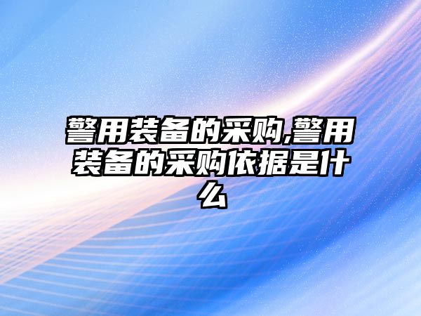 警用裝備的采購,警用裝備的采購依據是什么