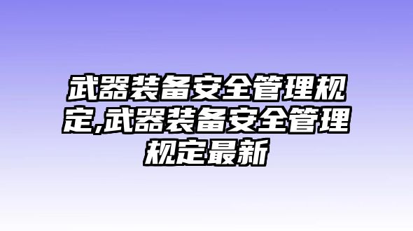 武器裝備安全管理規定,武器裝備安全管理規定最新