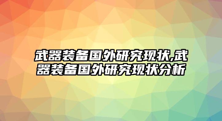 武器裝備國外研究現(xiàn)狀,武器裝備國外研究現(xiàn)狀分析