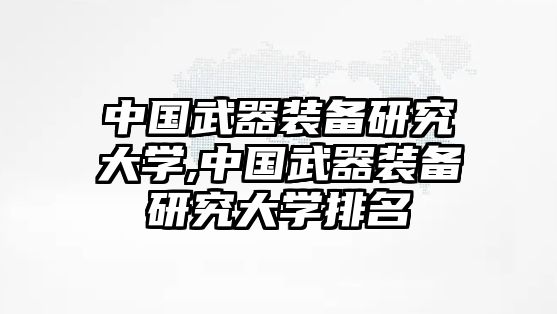 中國武器裝備研究大學,中國武器裝備研究大學排名