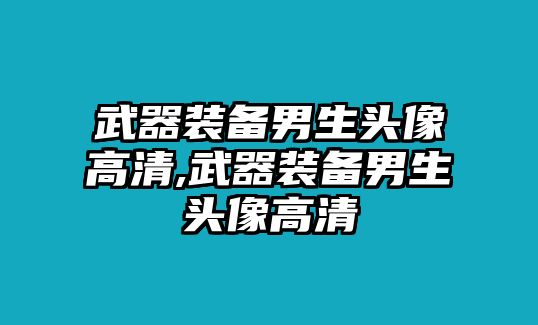 武器裝備男生頭像高清,武器裝備男生頭像高清