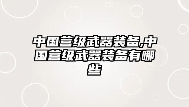 中國營級(jí)武器裝備,中國營級(jí)武器裝備有哪些