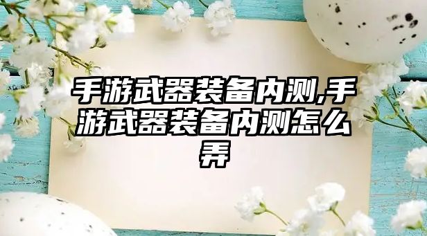 手游武器裝備內測,手游武器裝備內測怎么弄