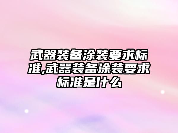 武器裝備涂裝要求標準,武器裝備涂裝要求標準是什么