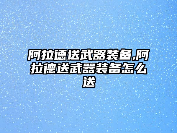 阿拉德送武器裝備,阿拉德送武器裝備怎么送