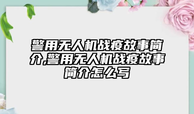 警用無人機戰疫故事簡介,警用無人機戰疫故事簡介怎么寫