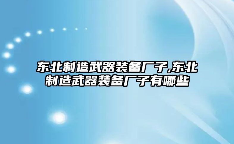 東北制造武器裝備廠子,東北制造武器裝備廠子有哪些