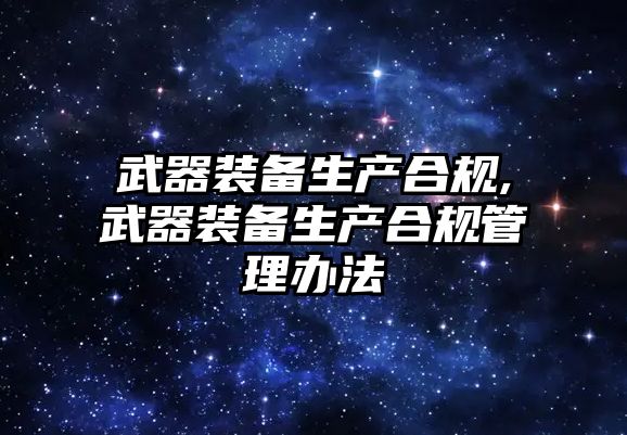 武器裝備生產合規,武器裝備生產合規管理辦法