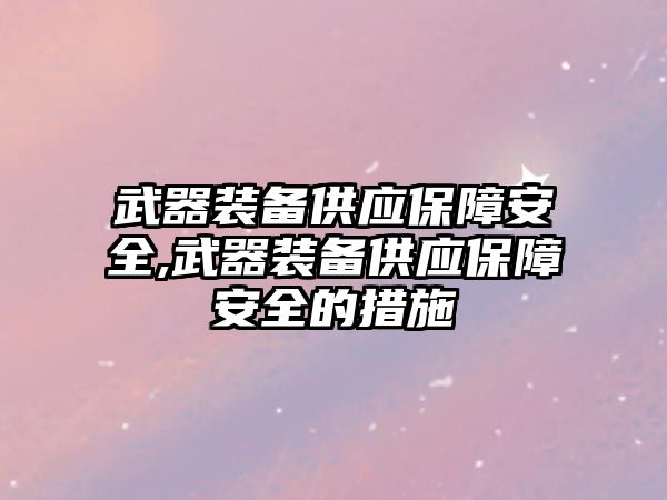 武器裝備供應保障安全,武器裝備供應保障安全的措施