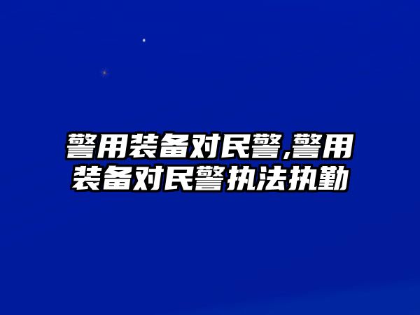 警用裝備對民警,警用裝備對民警執法執勤