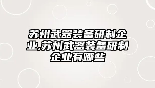 蘇州武器裝備研制企業(yè),蘇州武器裝備研制企業(yè)有哪些