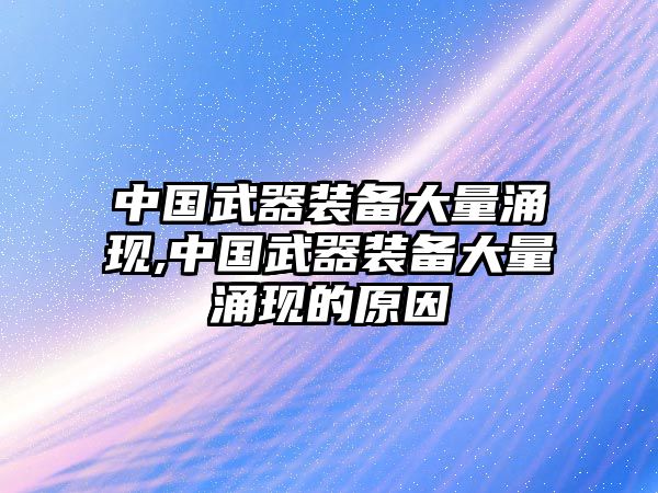 中國武器裝備大量涌現,中國武器裝備大量涌現的原因