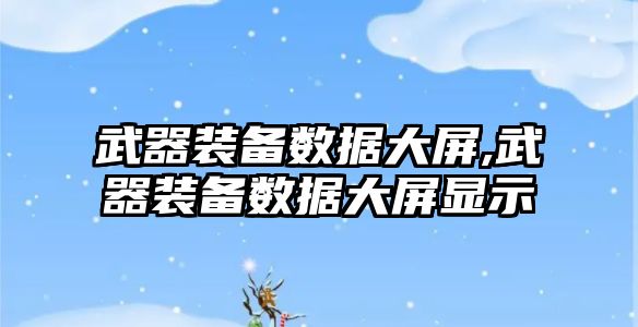 武器裝備數據大屏,武器裝備數據大屏顯示