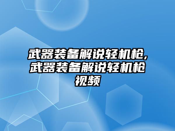 武器裝備解說輕機(jī)槍,武器裝備解說輕機(jī)槍視頻