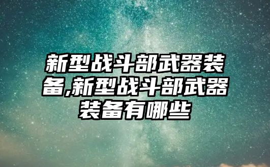 新型戰斗部武器裝備,新型戰斗部武器裝備有哪些