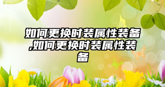 如何更換時裝屬性裝備,如何更換時裝屬性裝備