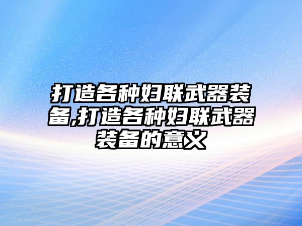 打造各種婦聯武器裝備,打造各種婦聯武器裝備的意義