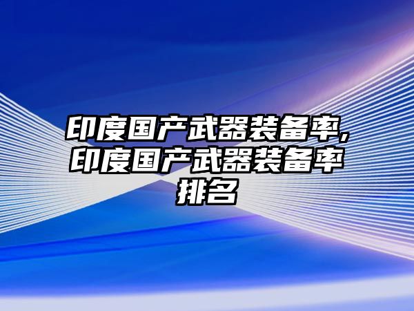 印度國產武器裝備率,印度國產武器裝備率排名