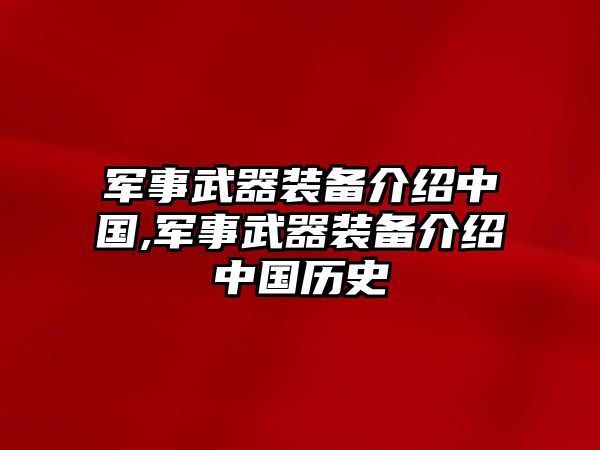 軍事武器裝備介紹中國,軍事武器裝備介紹中國歷史