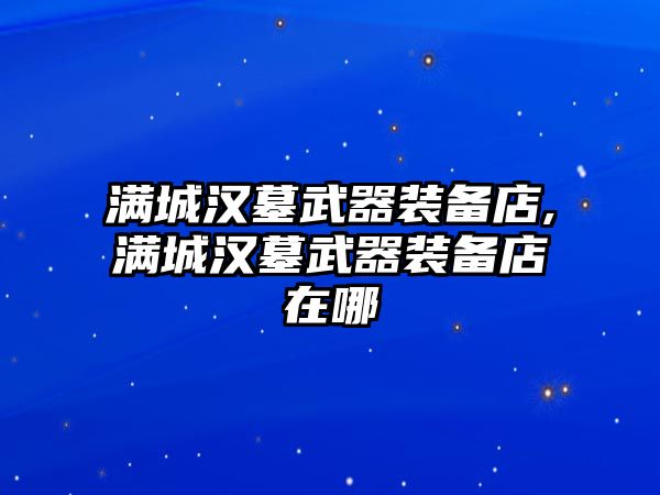 滿城漢墓武器裝備店,滿城漢墓武器裝備店在哪