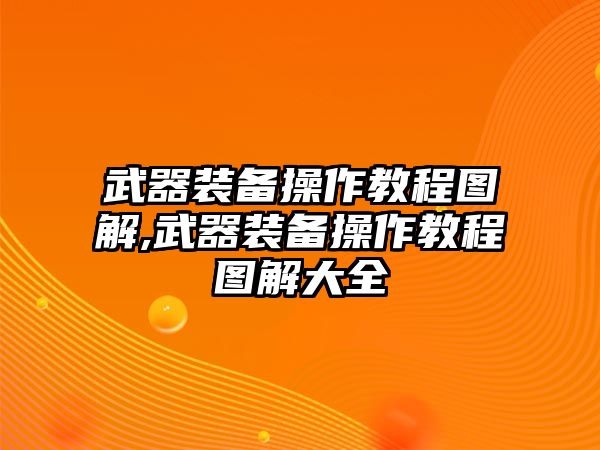 武器裝備操作教程圖解,武器裝備操作教程圖解大全