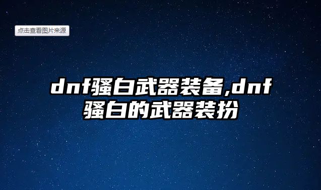 dnf騷白武器裝備,dnf騷白的武器裝扮