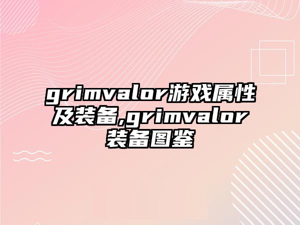 grimvalor游戲屬性及裝備,grimvalor裝備圖鑒