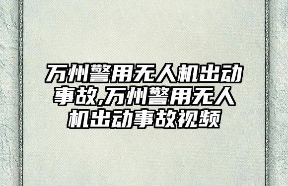 萬州警用無人機出動事故,萬州警用無人機出動事故視頻