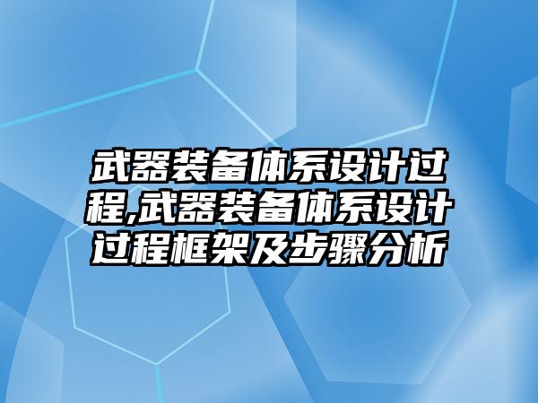 武器裝備體系設計過程,武器裝備體系設計過程框架及步驟分析