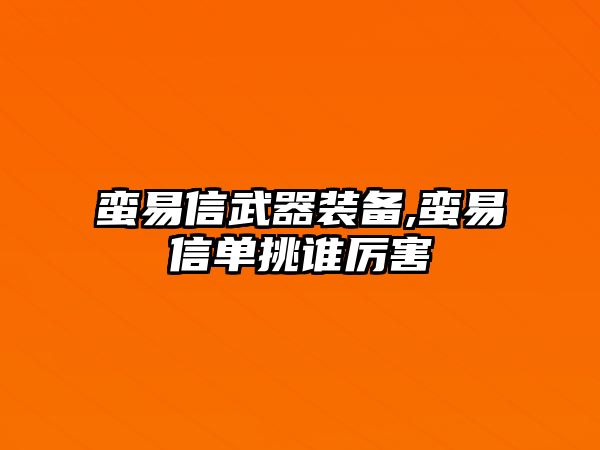 蠻易信武器裝備,蠻易信單挑誰厲害