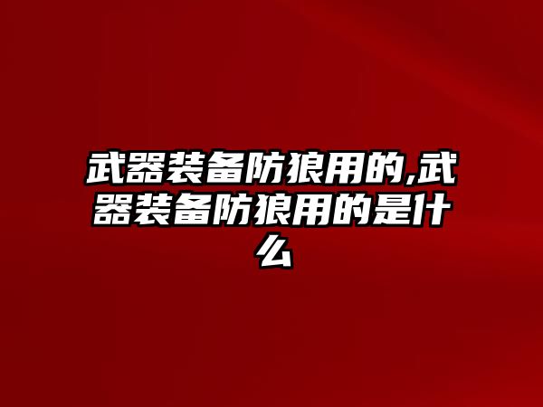 武器裝備防狼用的,武器裝備防狼用的是什么