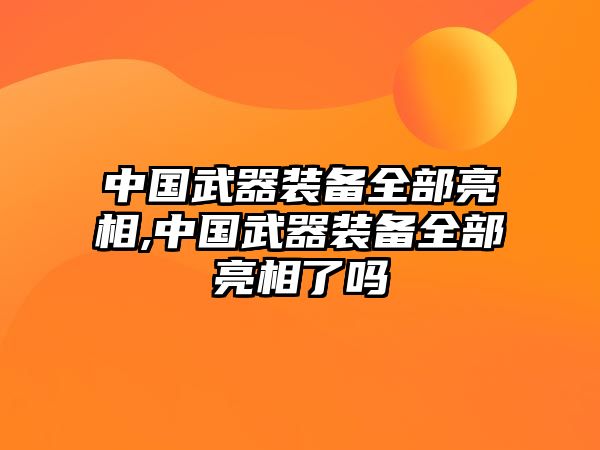 中國(guó)武器裝備全部亮相,中國(guó)武器裝備全部亮相了嗎