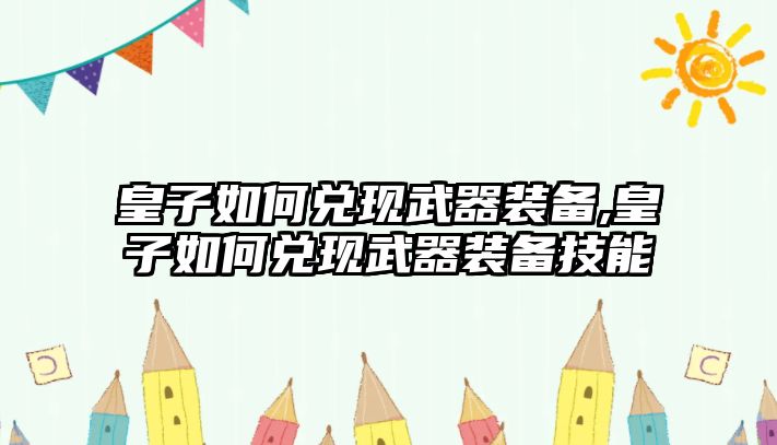 皇子如何兌現武器裝備,皇子如何兌現武器裝備技能