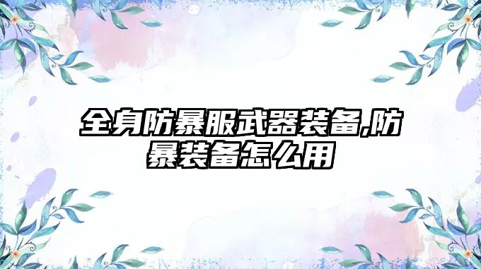 全身防暴服武器裝備,防暴裝備怎么用