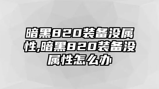 暗黑820裝備沒屬性,暗黑820裝備沒屬性怎么辦