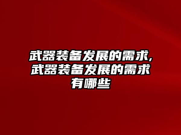 武器裝備發(fā)展的需求,武器裝備發(fā)展的需求有哪些