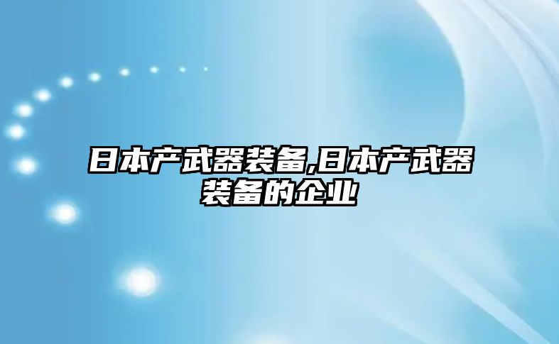 日本產(chǎn)武器裝備,日本產(chǎn)武器裝備的企業(yè)