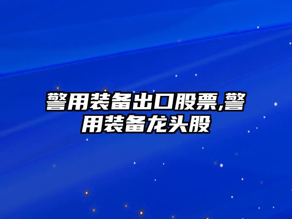 警用裝備出口股票,警用裝備龍頭股