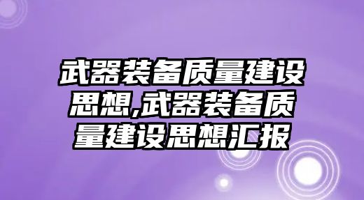 武器裝備質量建設思想,武器裝備質量建設思想匯報