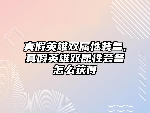 真假英雄雙屬性裝備,真假英雄雙屬性裝備怎么獲得