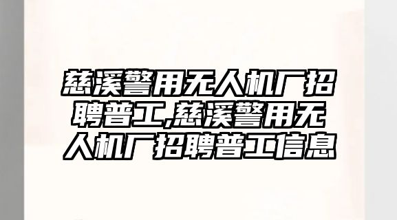 慈溪警用無人機廠招聘普工,慈溪警用無人機廠招聘普工信息