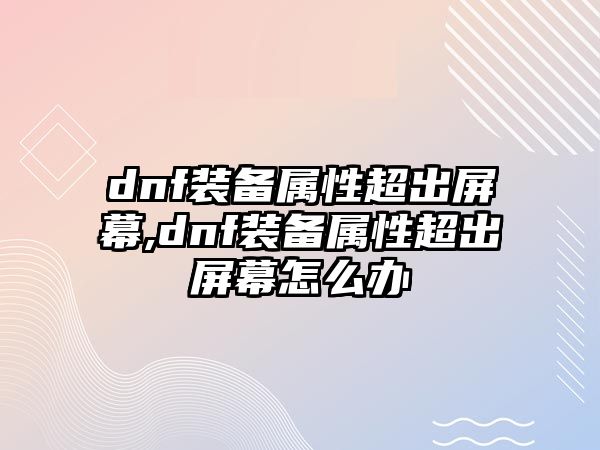 dnf裝備屬性超出屏幕,dnf裝備屬性超出屏幕怎么辦