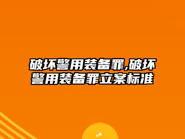 破壞警用裝備罪,破壞警用裝備罪立案標準