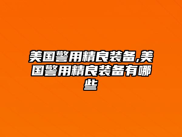 美國警用精良裝備,美國警用精良裝備有哪些