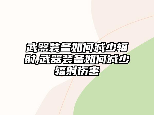 武器裝備如何減少輻射,武器裝備如何減少輻射傷害