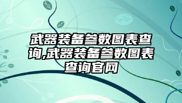 武器裝備參數圖表查詢,武器裝備參數圖表查詢官網