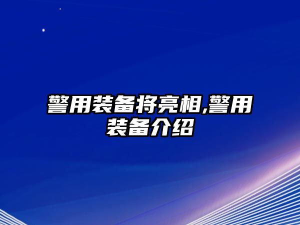 警用裝備將亮相,警用裝備介紹