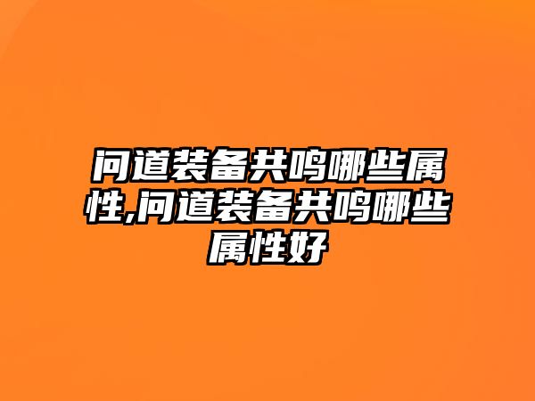 問道裝備共鳴哪些屬性,問道裝備共鳴哪些屬性好