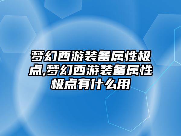 夢幻西游裝備屬性極點,夢幻西游裝備屬性極點有什么用